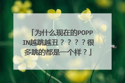为什么现在的POPPIN越跳越丑????很多跳的都是一个样?
