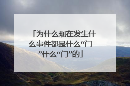 为什么现在发生什么事件都是什么“门”什么“门”的