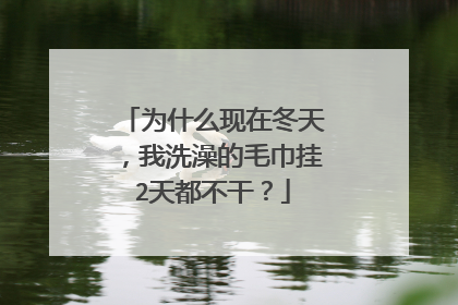 为什么现在冬天，我洗澡的毛巾挂2天都不干？