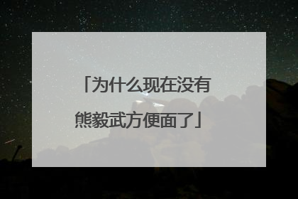 为什么现在没有熊毅武方便面了