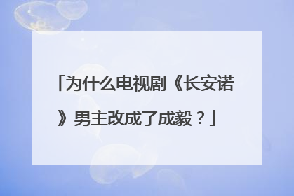 为什么电视剧《长安诺》男主改成了成毅?
