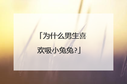 为什么男生喜欢吸小兔兔?