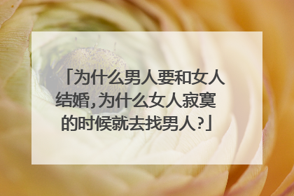 为什么男人要和女人结婚,为什么女人寂寞的时候就去找男人?
