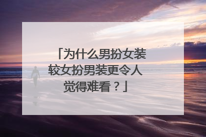 为什么男扮女装较女扮男装更令人觉得难看？
