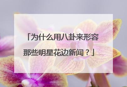 为什么用八卦来形容那些明星花边新闻？