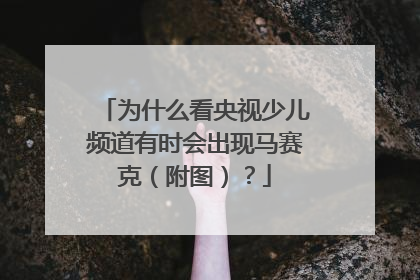 为什么看央视少儿频道有时会出现马赛克（附图）？
