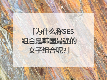 为什么称SES组合是韩国最强的女子组合呢?