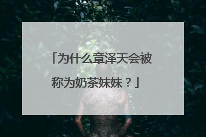 为什么章泽天会被称为奶茶妹妹?