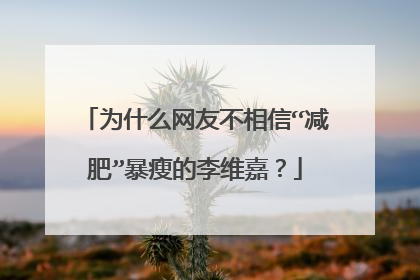 为什么网友不相信“减肥”暴瘦的李维嘉？