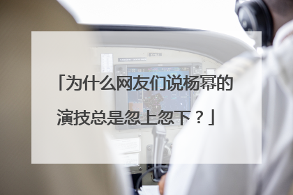 为什么网友们说杨幂的演技总是忽上忽下?