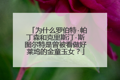 为什么罗伯特·帕丁森和克里斯汀·斯图尔特是曾被看做好莱坞的金童玉女?
