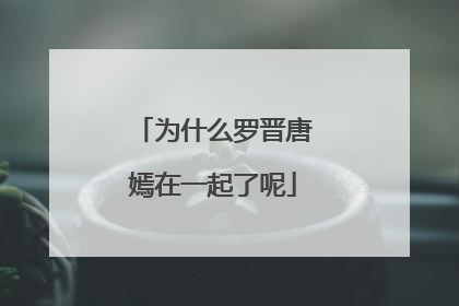 为什么罗晋唐嫣在一起了呢