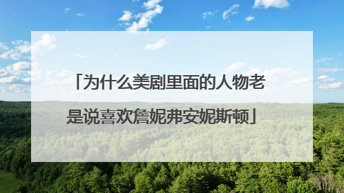 为什么美剧里面的人物老是说喜欢詹妮弗安妮斯顿