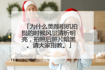 为什么美颜相机拍摄的时候风景清析明亮，拍照后照片暗黑。请大家指教。