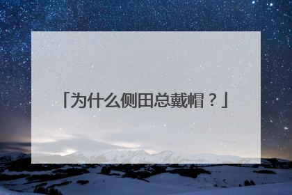 为什么侧田总戴帽？