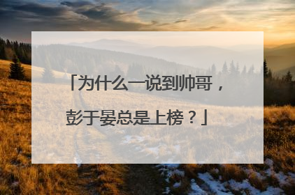 为什么一说到帅哥，彭于晏总是上榜？
