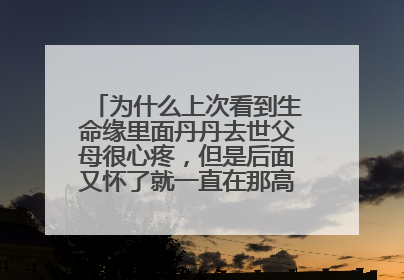 为什么上次看到生命缘里面丹丹去世父母很心疼，但是后面又怀了就一直在那高兴，貌似没有悲伤了是不是作秀