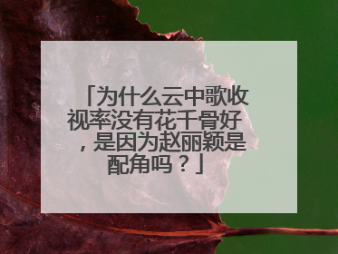为什么云中歌收视率没有花千骨好,是因为赵丽颖是配角吗?