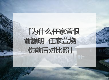 为什么任家萱恨俞灏明 任家萱烧伤前后对比照