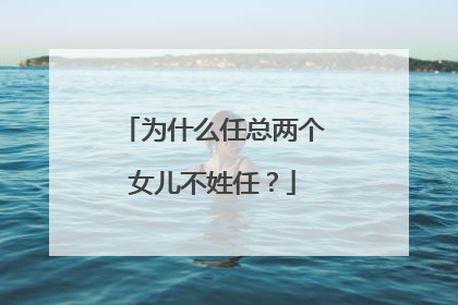 为什么任总两个女儿不姓任?