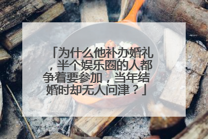 为什么他补办婚礼，半个娱乐圈的人都争着要参加，当年结婚时却无人问津？