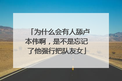 为什么会有人舔卢本伟啊，是不是忘记了他强行把队友女