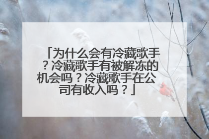 为什么会有冷藏歌手?冷藏歌手有被解冻的机会吗?冷藏歌手在公司有收入吗?