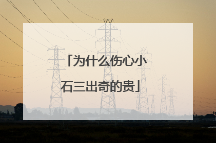 为什么伤心小石三出奇的贵