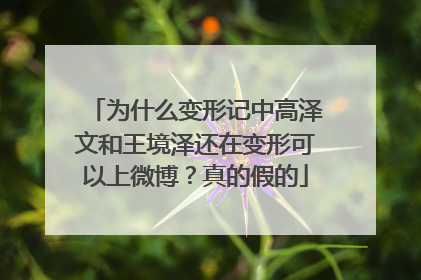 为什么变形记中高泽文和王境泽还在变形可以上微博？真的假的