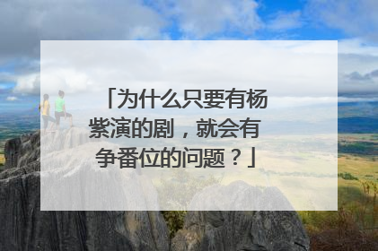 为什么只要有杨紫演的剧,就会有争番位的问题?