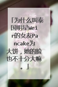 为什么叫泰国明星Weir的女友Pancake为大饼，她的脸也不十分大嘛。