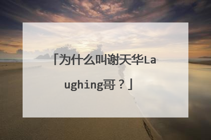 为什么叫谢天华Laughing哥？