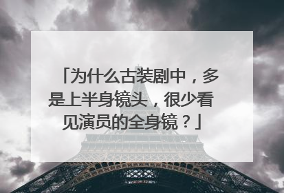 为什么古装剧中，多是上半身镜头，很少看见演员的全身镜？