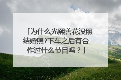 为什么光熙善花没照结婚照?下车之后有合作过什么节目吗？