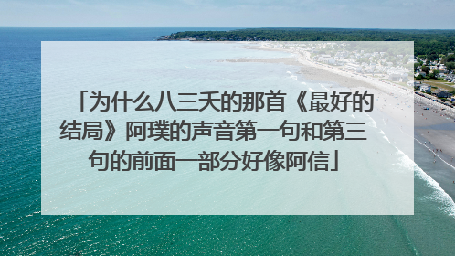 为什么八三夭的那首《最好的结局》阿璞的声音第一句和第三句的前面一部分好像阿信