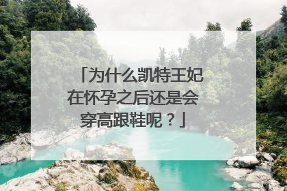 为什么凯特王妃在怀孕之后还是会穿高跟鞋呢?