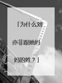 为什么刘亦菲跟她妈妈的姓？