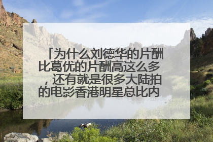 为什么刘德华的片酬比葛优的片酬高这么多,还有就是很多大陆拍的电影香港明星总比内地名星的片酬高?