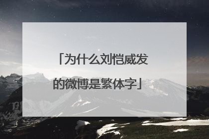 为什么刘恺威发的微博是繁体字