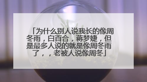 为什么别人说我长的像周冬雨,白百合,蒋梦婕,但是最多人说的就是像周冬雨了,,老被人说像周冬