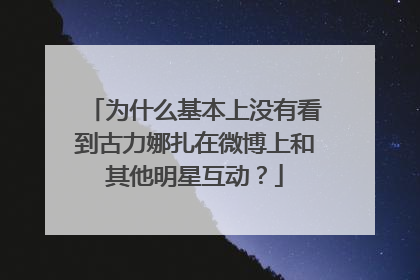 为什么基本上没有看到古力娜扎在微博上和其他明星互动?