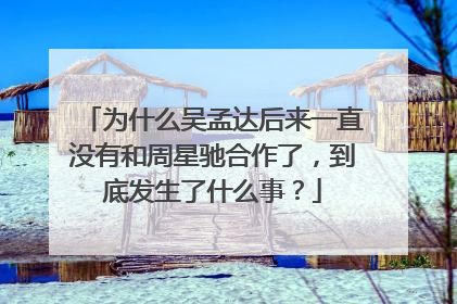 为什么吴孟达后来一直没有和周星驰合作了,到底发生了什么事?
