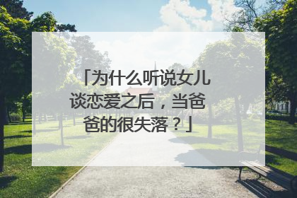 为什么听说女儿谈恋爱之后，当爸爸的很失落？