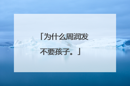 为什么周润发不要孩子。