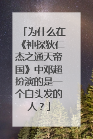 为什么在《神探狄仁杰之通天帝国》中邓超扮演的是一个白头发的人?