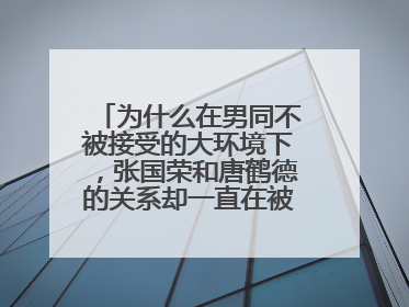 为什么在男同不被接受的大环境下，张国荣和唐鹤德的关系却一直在被人们歌颂？