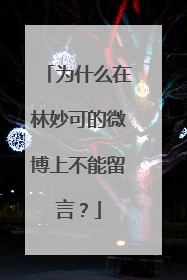 为什么在林妙可的微博上不能留言?