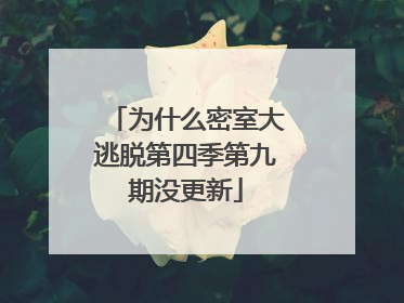 为什么密室大逃脱第四季第九期没更新