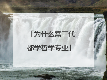 为什么富二代都学哲学专业