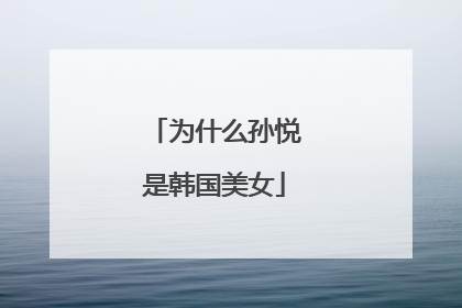 为什么孙悦是韩国美女